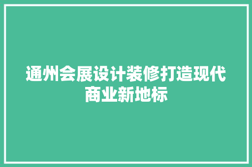 通州会展设计装修打造现代商业新地标