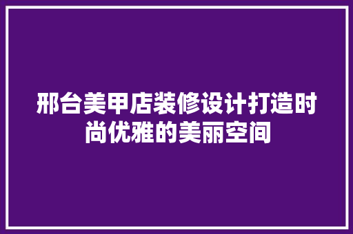 邢台美甲店装修设计打造时尚优雅的美丽空间