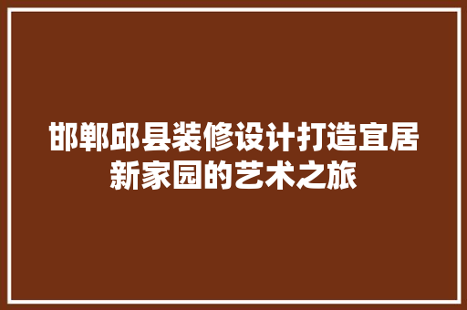邯郸邱县装修设计打造宜居新家园的艺术之旅