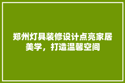 郑州灯具装修设计点亮家居美学，打造温馨空间  第1张