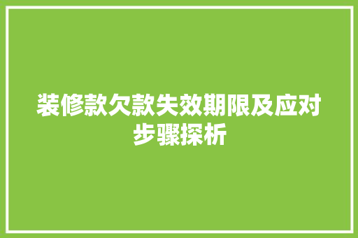 装修款欠款失效期限及应对步骤探析