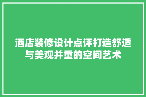 酒店装修设计点评打造舒适与美观并重的空间艺术