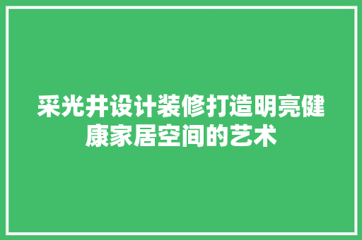 采光井设计装修打造明亮健康家居空间的艺术