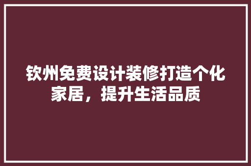 钦州免费设计装修打造个化家居，提升生活品质  第1张