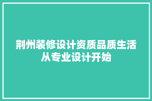 荆州装修设计资质品质生活从专业设计开始