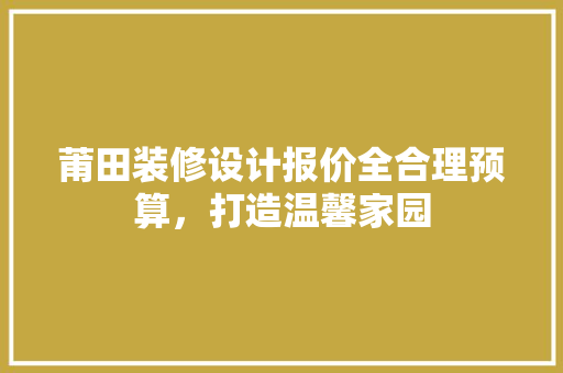 莆田装修设计报价全合理预算，打造温馨家园  第1张