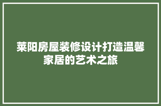 莱阳房屋装修设计打造温馨家居的艺术之旅