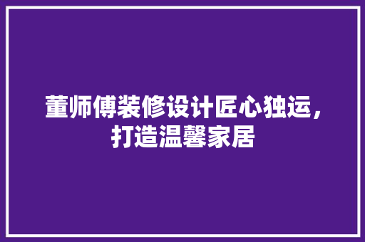董师傅装修设计匠心独运，打造温馨家居