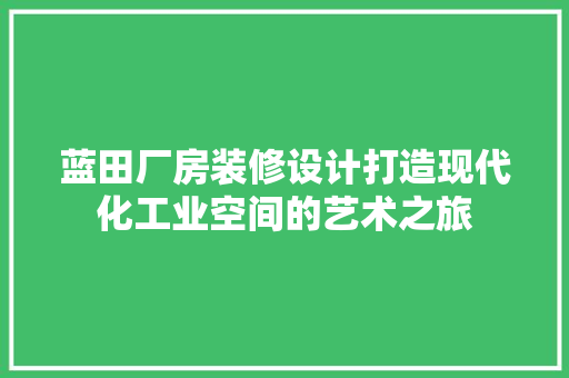 蓝田厂房装修设计打造现代化工业空间的艺术之旅