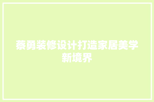 蔡勇装修设计打造家居美学新境界