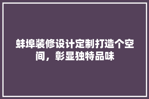 蚌埠装修设计定制打造个空间，彰显独特品味