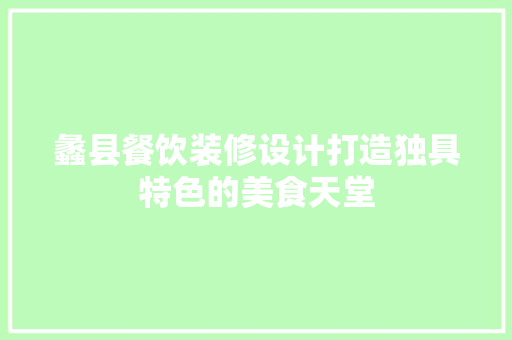 蠡县餐饮装修设计打造独具特色的美食天堂