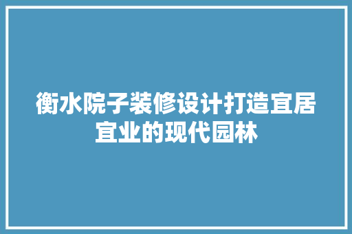 衡水院子装修设计打造宜居宜业的现代园林
