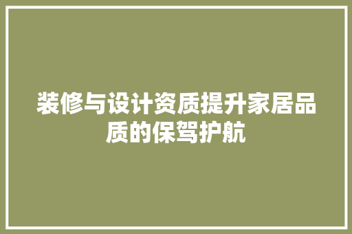 装修与设计资质提升家居品质的保驾护航