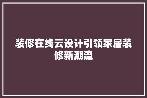 装修在线云设计引领家居装修新潮流