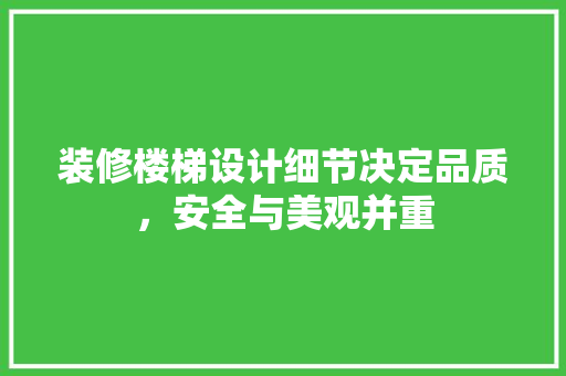 装修楼梯设计细节决定品质，安全与美观并重