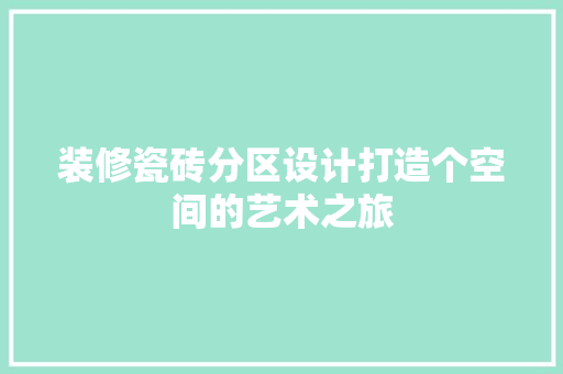 装修瓷砖分区设计打造个空间的艺术之旅  第1张