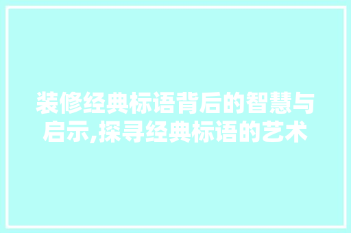 装修经典标语背后的智慧与启示,探寻经典标语的艺术魅力