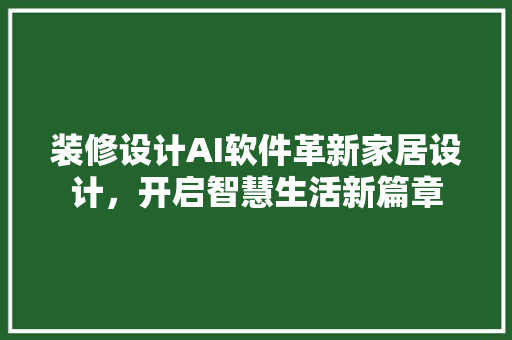 装修设计AI软件革新家居设计，开启智慧生活新篇章