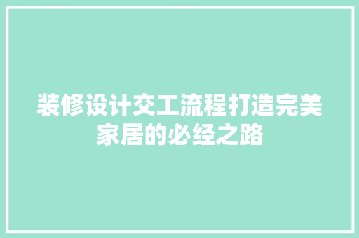 装修设计交工流程打造完美家居的必经之路