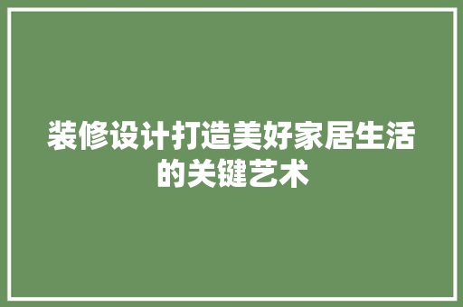 装修设计打造美好家居生活的关键艺术