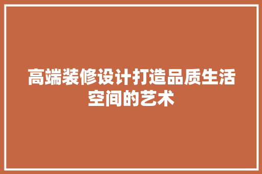 高端装修设计打造品质生活空间的艺术