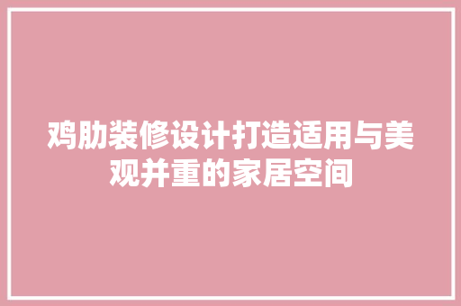 鸡肋装修设计打造适用与美观并重的家居空间