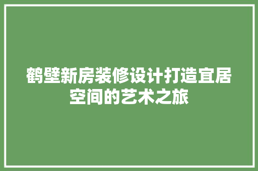 鹤壁新房装修设计打造宜居空间的艺术之旅