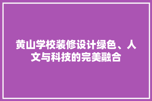 黄山学校装修设计绿色、人文与科技的完美融合  第1张