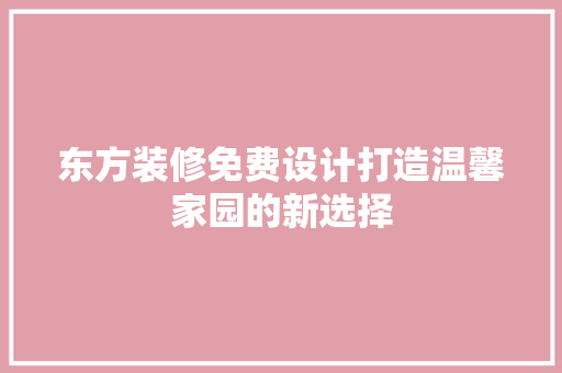 东方装修免费设计打造温馨家园的新选择