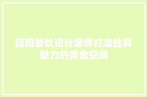 信阳餐饮设计装修打造独具魅力的美食空间