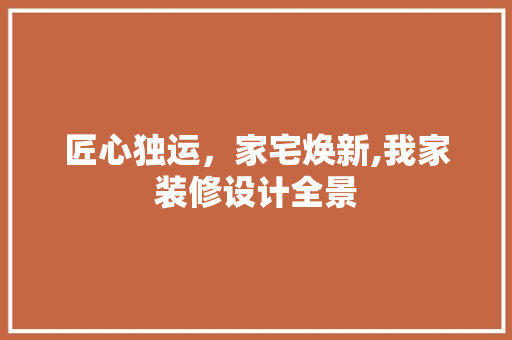 匠心独运，家宅焕新,我家装修设计全景