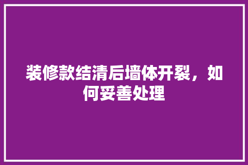 装修款结清后墙体开裂，如何妥善处理