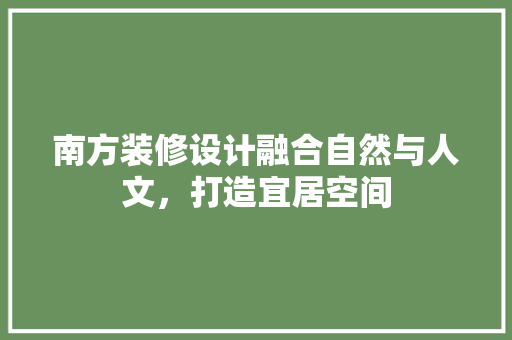 南方装修设计融合自然与人文，打造宜居空间