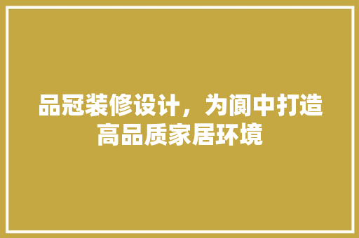 品冠装修设计，为阆中打造高品质家居环境