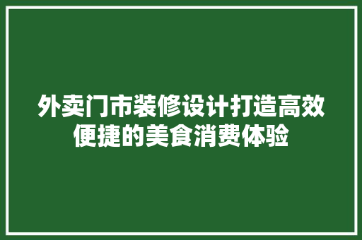 外卖门市装修设计打造高效便捷的美食消费体验