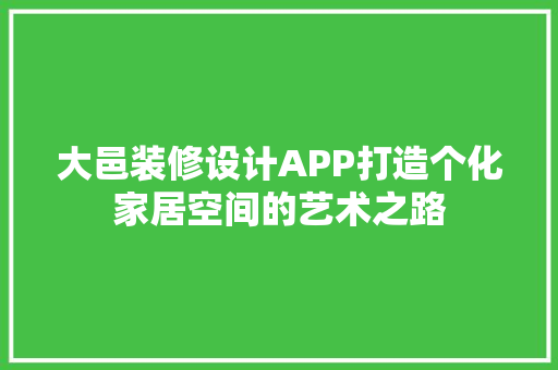 大邑装修设计APP打造个化家居空间的艺术之路