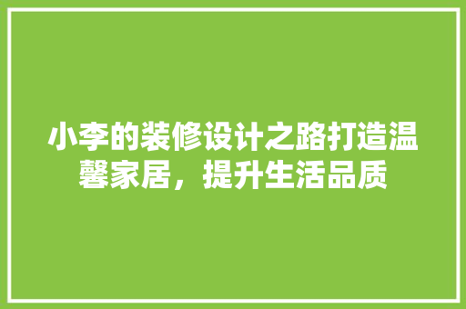 小李的装修设计之路打造温馨家居，提升生活品质