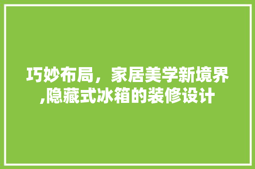 巧妙布局，家居美学新境界,隐藏式冰箱的装修设计  第1张
