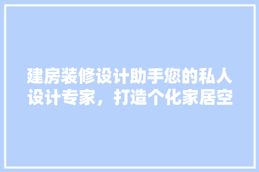 建房装修设计助手您的私人设计专家，打造个化家居空间