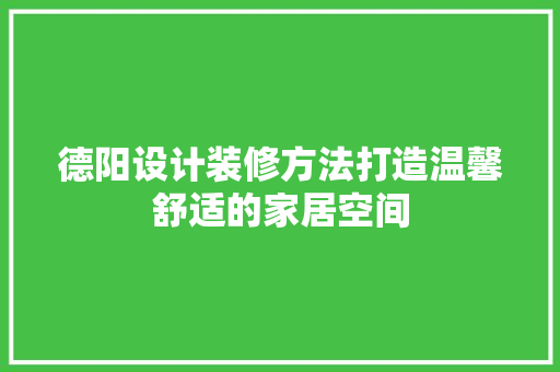德阳设计装修方法打造温馨舒适的家居空间  第1张