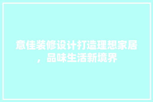 意佳装修设计打造理想家居，品味生活新境界