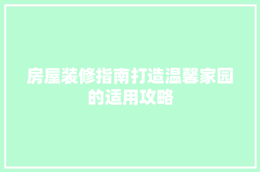房屋装修指南打造温馨家园的适用攻略  第1张