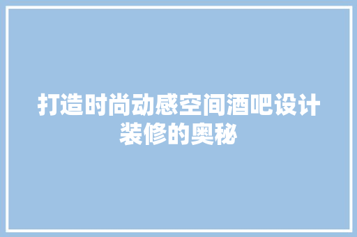 打造时尚动感空间酒吧设计装修的奥秘