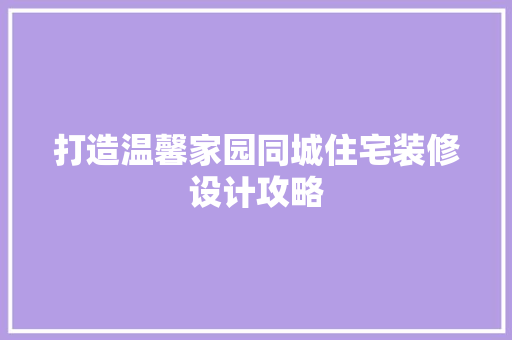 打造温馨家园同城住宅装修设计攻略