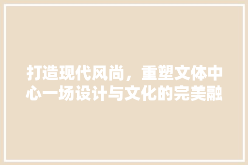 打造现代风尚，重塑文体中心一场设计与文化的完美融合