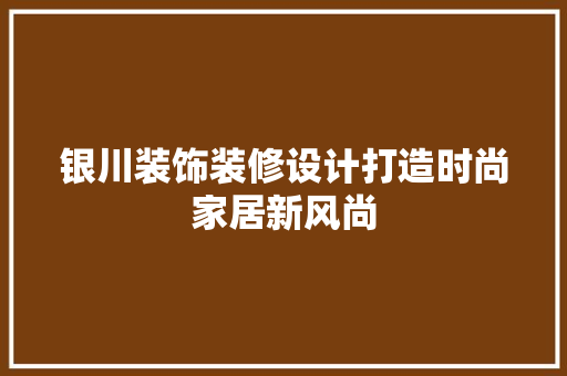 银川装饰装修设计打造时尚家居新风尚