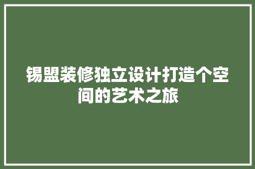 锡盟装修独立设计打造个空间的艺术之旅