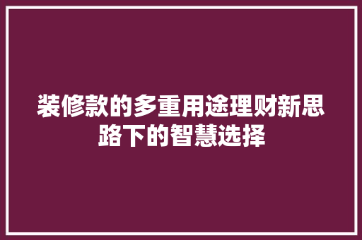 装修款的多重用途理财新思路下的智慧选择