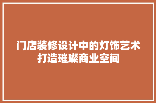 门店装修设计中的灯饰艺术打造璀璨商业空间  第1张